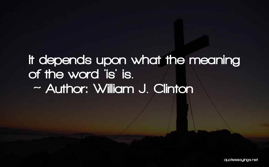 William J. Clinton Quotes: It Depends Upon What The Meaning Of The Word 'is' Is.