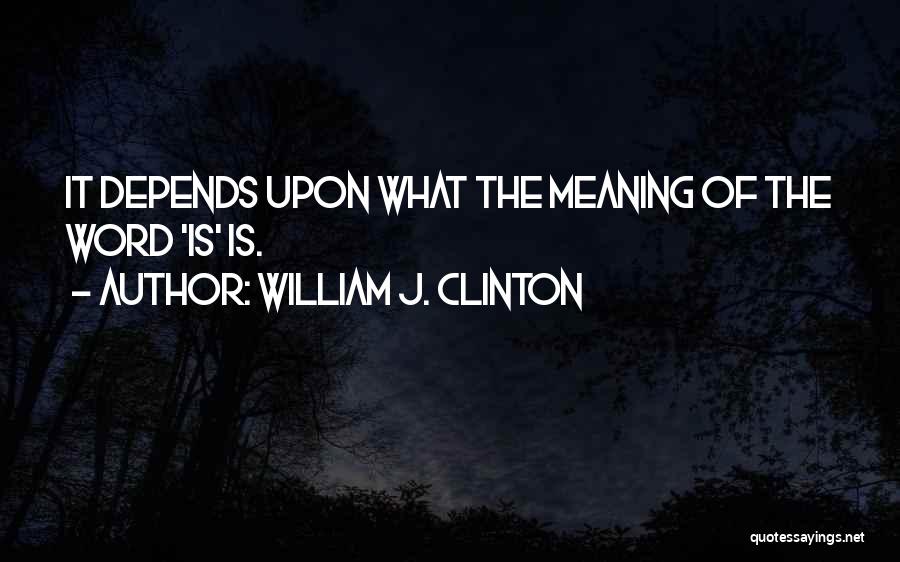 William J. Clinton Quotes: It Depends Upon What The Meaning Of The Word 'is' Is.