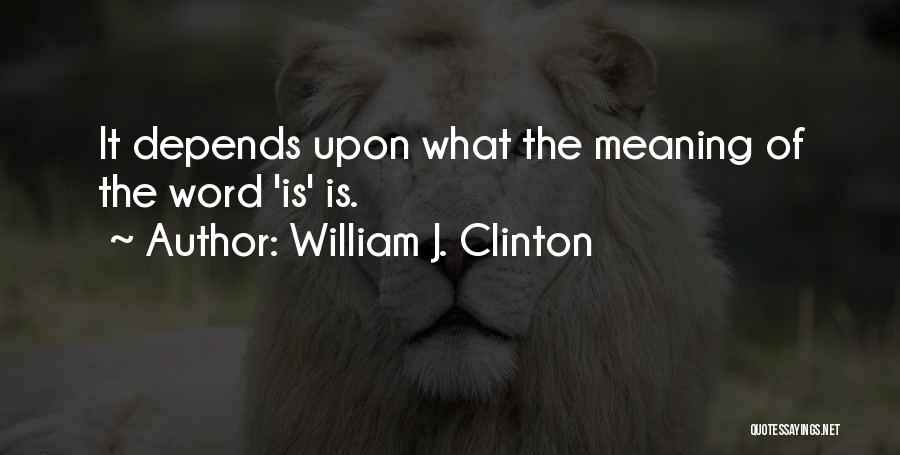 William J. Clinton Quotes: It Depends Upon What The Meaning Of The Word 'is' Is.