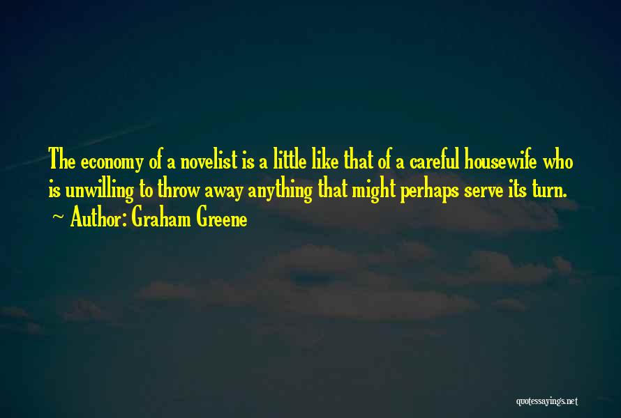 Graham Greene Quotes: The Economy Of A Novelist Is A Little Like That Of A Careful Housewife Who Is Unwilling To Throw Away