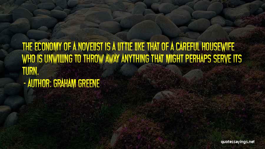 Graham Greene Quotes: The Economy Of A Novelist Is A Little Like That Of A Careful Housewife Who Is Unwilling To Throw Away