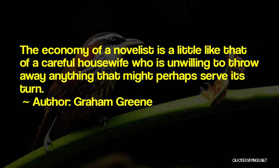 Graham Greene Quotes: The Economy Of A Novelist Is A Little Like That Of A Careful Housewife Who Is Unwilling To Throw Away