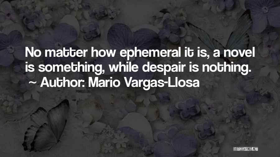 Mario Vargas-Llosa Quotes: No Matter How Ephemeral It Is, A Novel Is Something, While Despair Is Nothing.