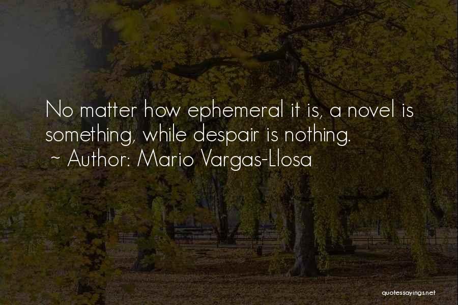 Mario Vargas-Llosa Quotes: No Matter How Ephemeral It Is, A Novel Is Something, While Despair Is Nothing.