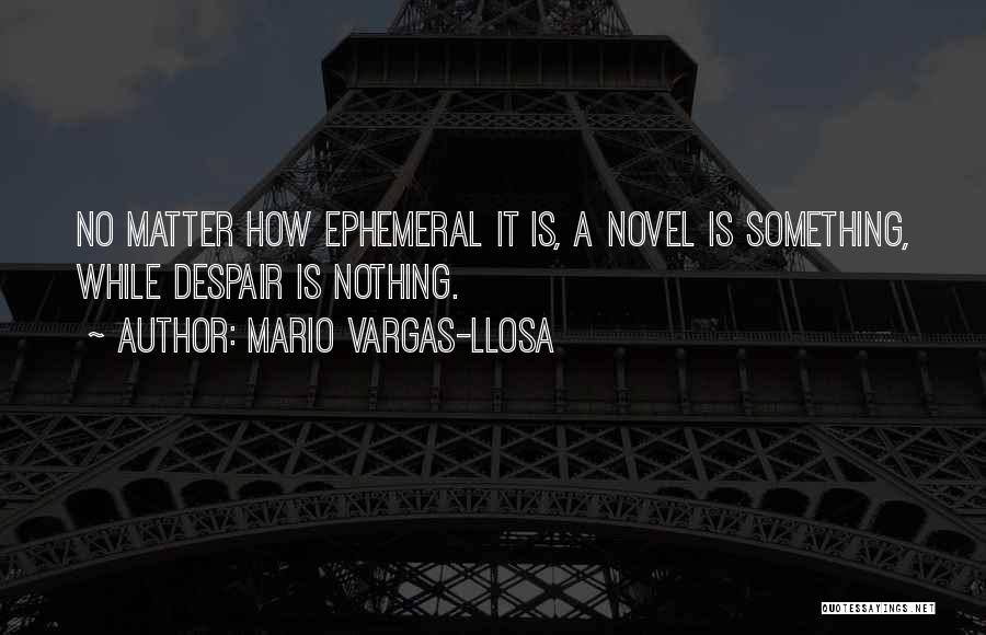 Mario Vargas-Llosa Quotes: No Matter How Ephemeral It Is, A Novel Is Something, While Despair Is Nothing.