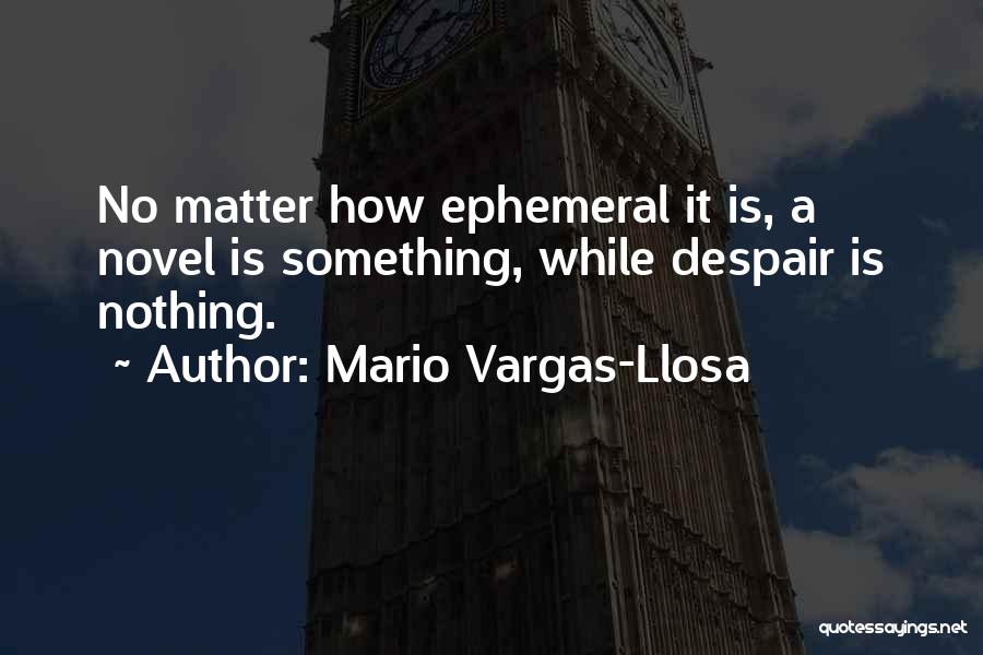 Mario Vargas-Llosa Quotes: No Matter How Ephemeral It Is, A Novel Is Something, While Despair Is Nothing.