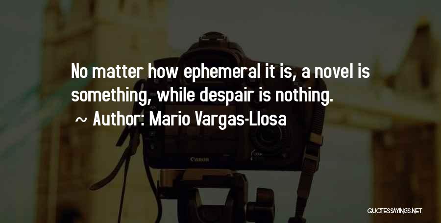 Mario Vargas-Llosa Quotes: No Matter How Ephemeral It Is, A Novel Is Something, While Despair Is Nothing.