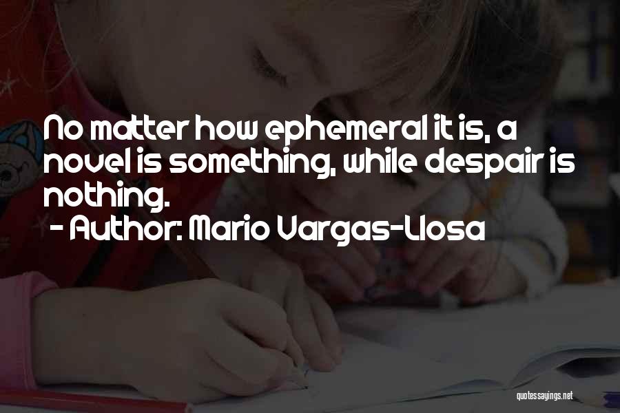 Mario Vargas-Llosa Quotes: No Matter How Ephemeral It Is, A Novel Is Something, While Despair Is Nothing.