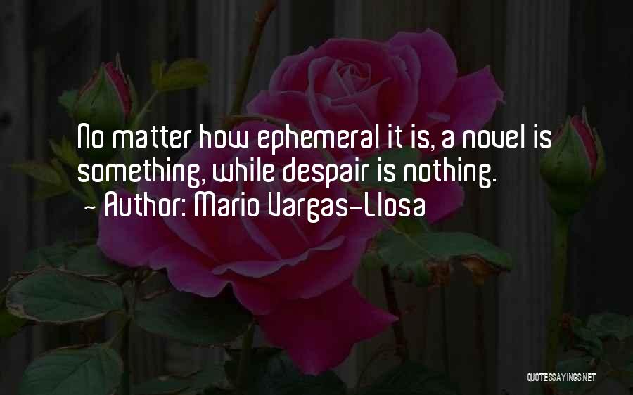 Mario Vargas-Llosa Quotes: No Matter How Ephemeral It Is, A Novel Is Something, While Despair Is Nothing.