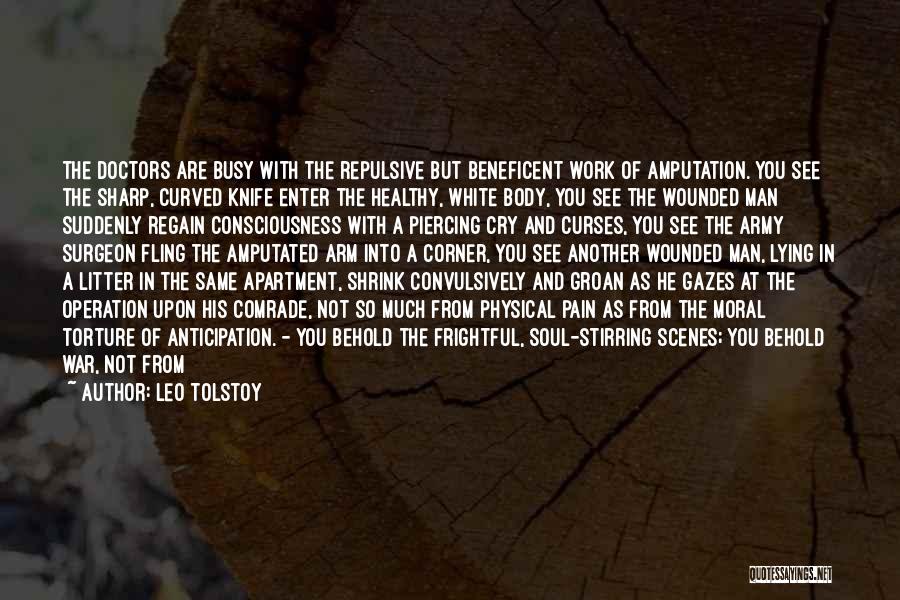 Leo Tolstoy Quotes: The Doctors Are Busy With The Repulsive But Beneficent Work Of Amputation. You See The Sharp, Curved Knife Enter The