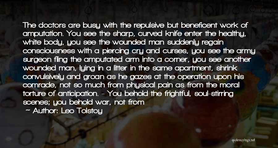 Leo Tolstoy Quotes: The Doctors Are Busy With The Repulsive But Beneficent Work Of Amputation. You See The Sharp, Curved Knife Enter The