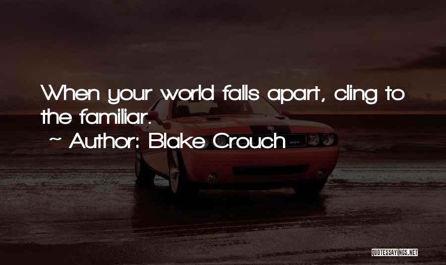 Blake Crouch Quotes: When Your World Falls Apart, Cling To The Familiar.