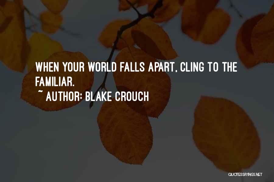 Blake Crouch Quotes: When Your World Falls Apart, Cling To The Familiar.