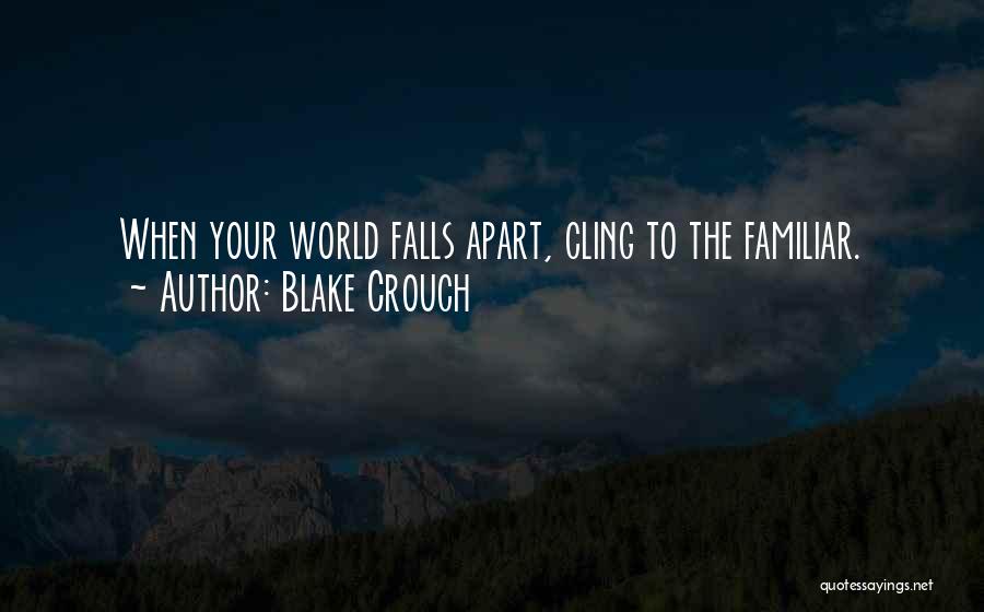 Blake Crouch Quotes: When Your World Falls Apart, Cling To The Familiar.