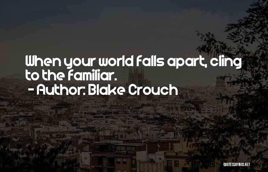 Blake Crouch Quotes: When Your World Falls Apart, Cling To The Familiar.