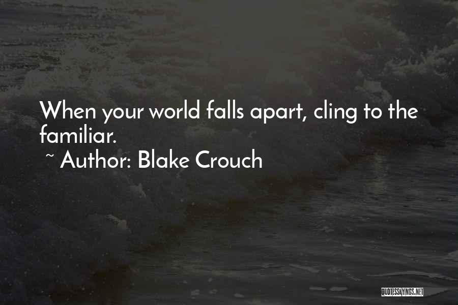 Blake Crouch Quotes: When Your World Falls Apart, Cling To The Familiar.