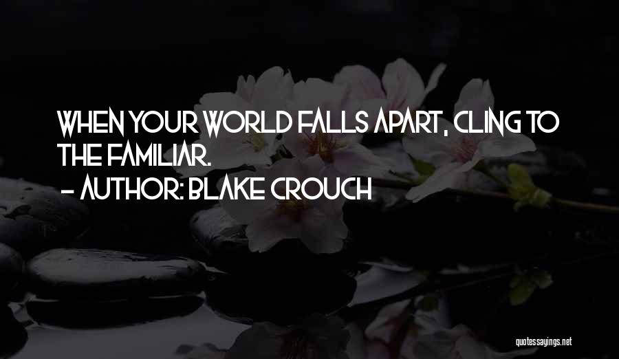 Blake Crouch Quotes: When Your World Falls Apart, Cling To The Familiar.