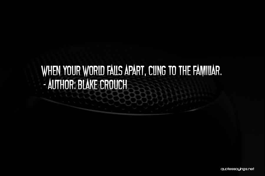 Blake Crouch Quotes: When Your World Falls Apart, Cling To The Familiar.