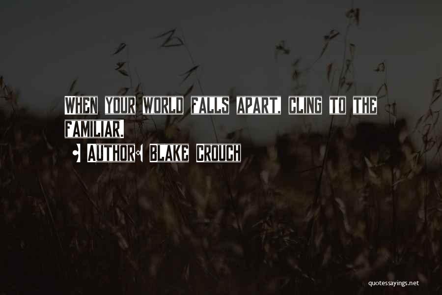 Blake Crouch Quotes: When Your World Falls Apart, Cling To The Familiar.