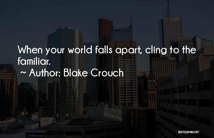 Blake Crouch Quotes: When Your World Falls Apart, Cling To The Familiar.