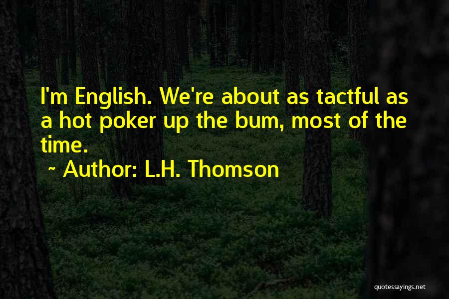 L.H. Thomson Quotes: I'm English. We're About As Tactful As A Hot Poker Up The Bum, Most Of The Time.