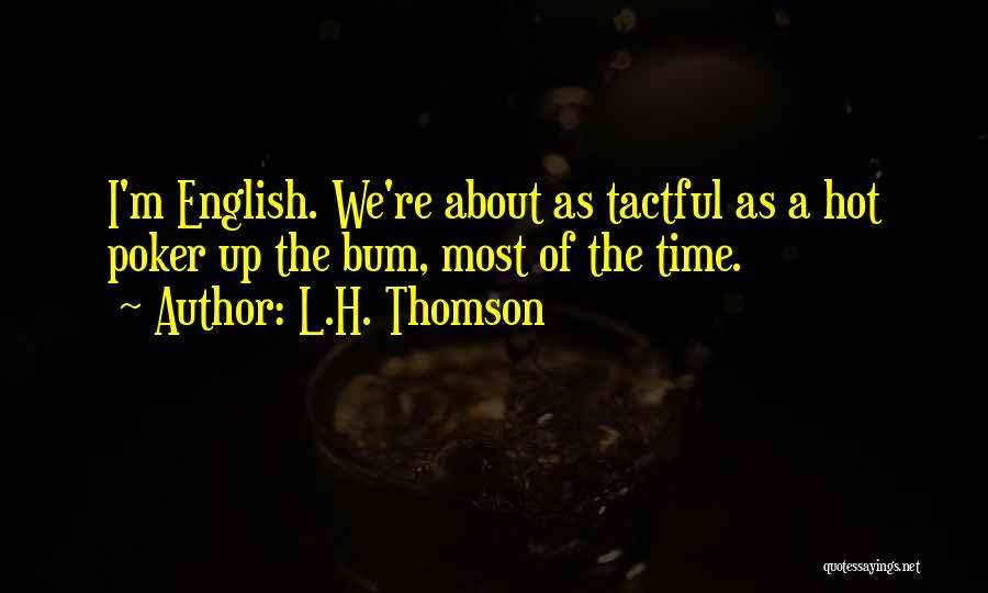 L.H. Thomson Quotes: I'm English. We're About As Tactful As A Hot Poker Up The Bum, Most Of The Time.