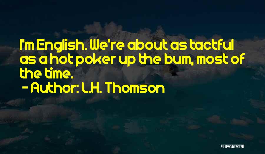 L.H. Thomson Quotes: I'm English. We're About As Tactful As A Hot Poker Up The Bum, Most Of The Time.