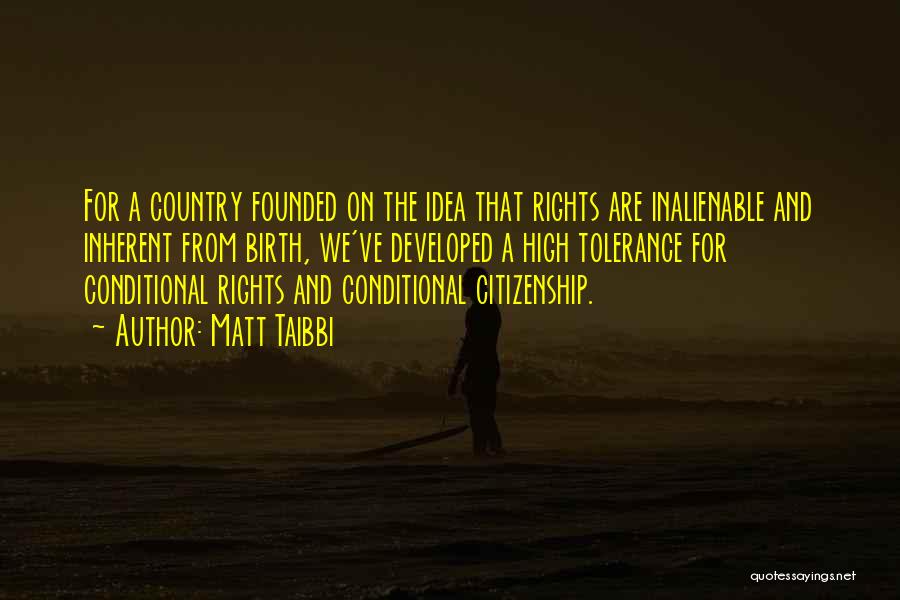 Matt Taibbi Quotes: For A Country Founded On The Idea That Rights Are Inalienable And Inherent From Birth, We've Developed A High Tolerance