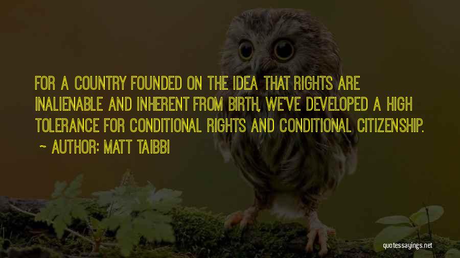 Matt Taibbi Quotes: For A Country Founded On The Idea That Rights Are Inalienable And Inherent From Birth, We've Developed A High Tolerance