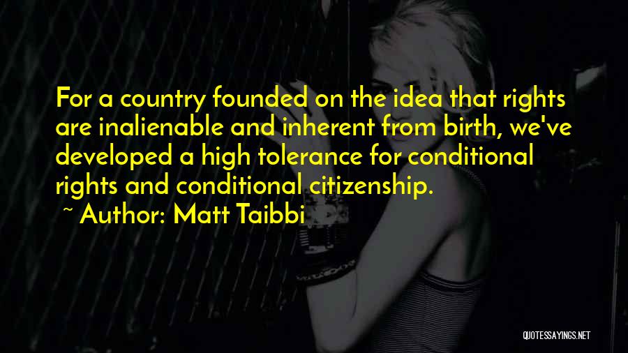 Matt Taibbi Quotes: For A Country Founded On The Idea That Rights Are Inalienable And Inherent From Birth, We've Developed A High Tolerance