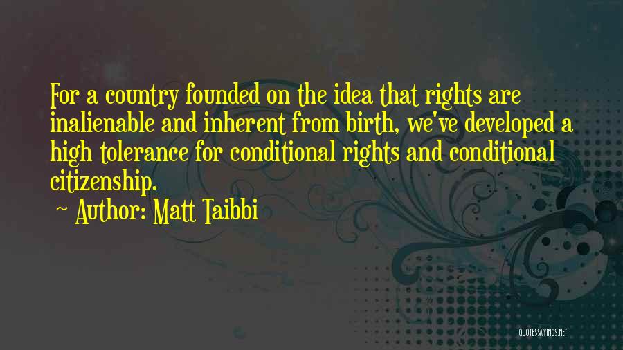Matt Taibbi Quotes: For A Country Founded On The Idea That Rights Are Inalienable And Inherent From Birth, We've Developed A High Tolerance