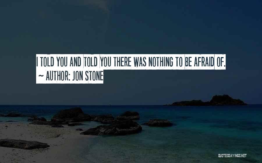 Jon Stone Quotes: I Told You And Told You There Was Nothing To Be Afraid Of.