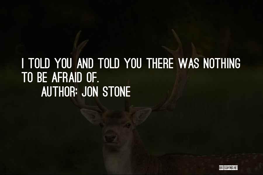 Jon Stone Quotes: I Told You And Told You There Was Nothing To Be Afraid Of.