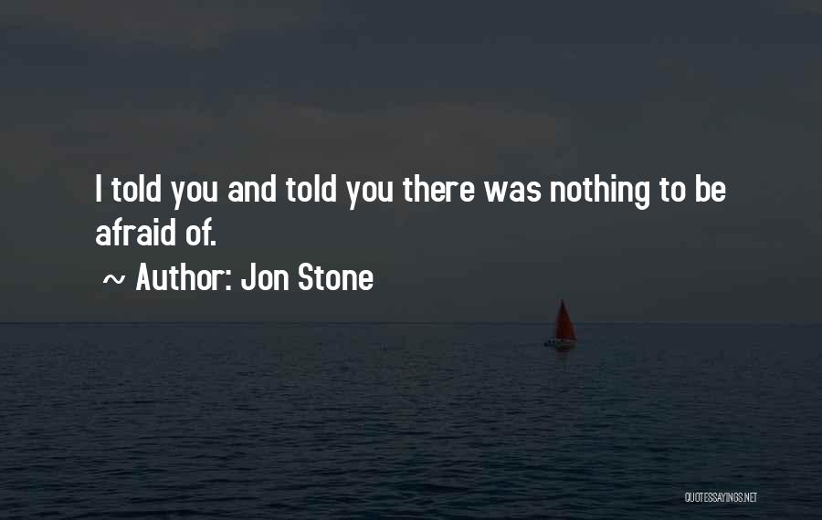 Jon Stone Quotes: I Told You And Told You There Was Nothing To Be Afraid Of.