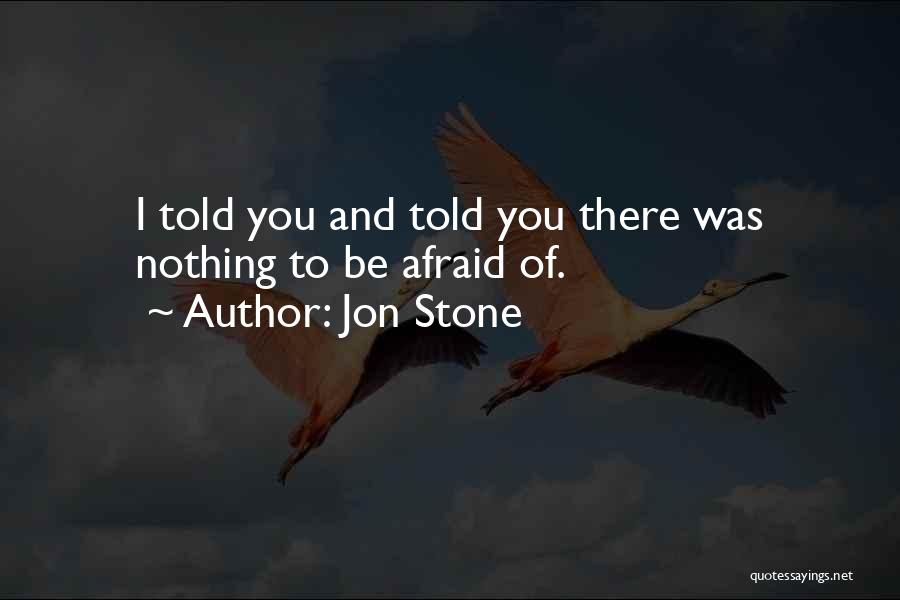 Jon Stone Quotes: I Told You And Told You There Was Nothing To Be Afraid Of.