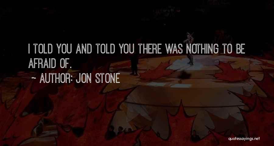 Jon Stone Quotes: I Told You And Told You There Was Nothing To Be Afraid Of.