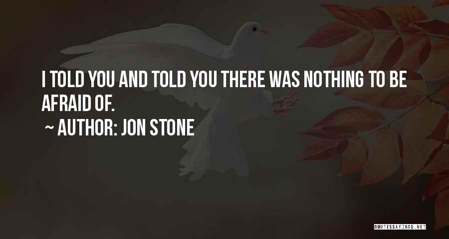 Jon Stone Quotes: I Told You And Told You There Was Nothing To Be Afraid Of.