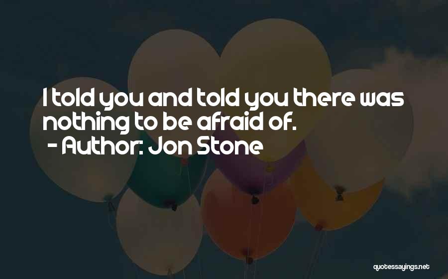 Jon Stone Quotes: I Told You And Told You There Was Nothing To Be Afraid Of.