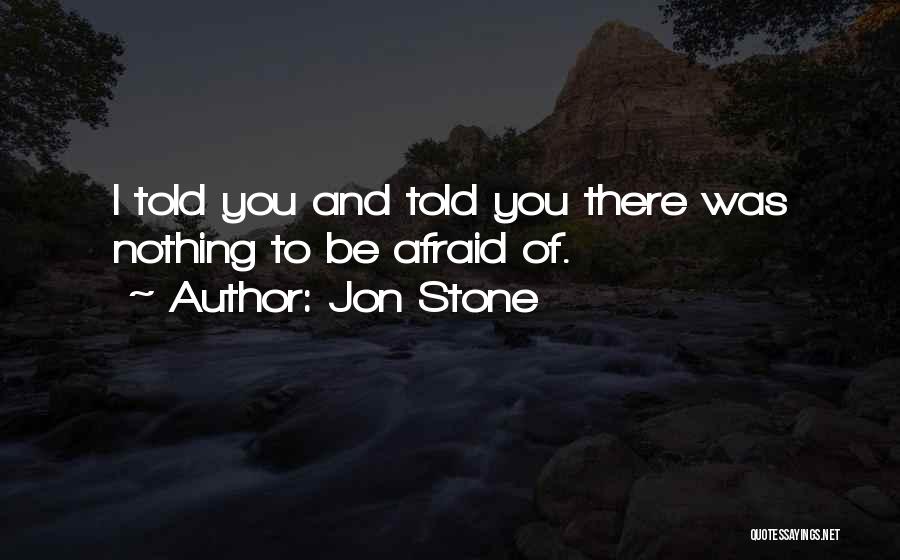 Jon Stone Quotes: I Told You And Told You There Was Nothing To Be Afraid Of.