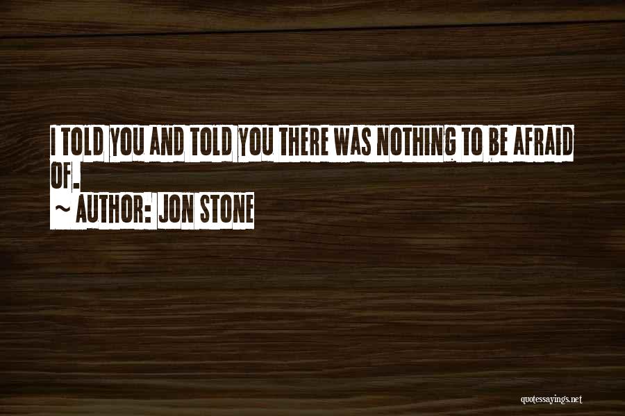 Jon Stone Quotes: I Told You And Told You There Was Nothing To Be Afraid Of.