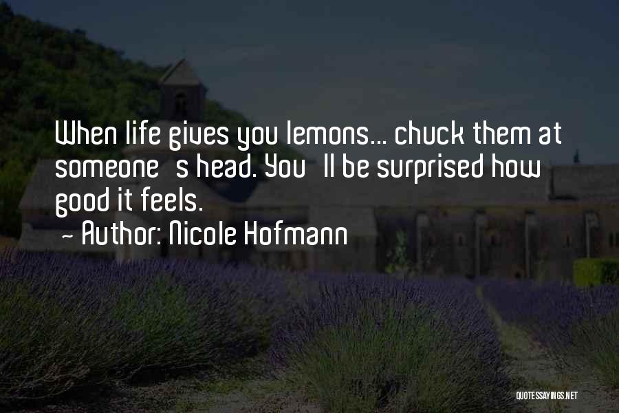 Nicole Hofmann Quotes: When Life Gives You Lemons... Chuck Them At Someone's Head. You'll Be Surprised How Good It Feels.
