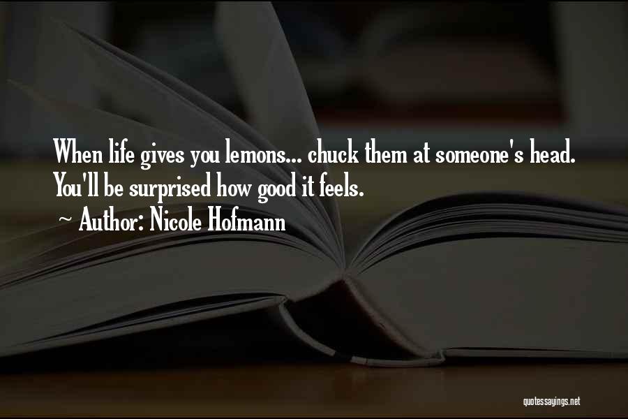 Nicole Hofmann Quotes: When Life Gives You Lemons... Chuck Them At Someone's Head. You'll Be Surprised How Good It Feels.
