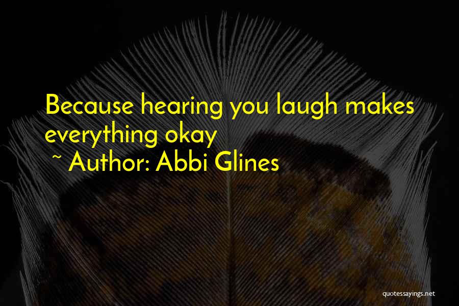 Abbi Glines Quotes: Because Hearing You Laugh Makes Everything Okay