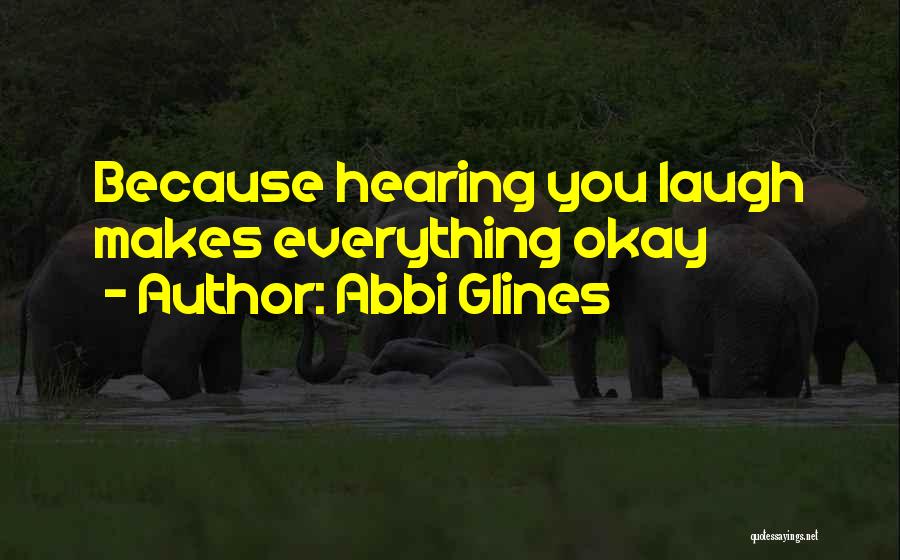 Abbi Glines Quotes: Because Hearing You Laugh Makes Everything Okay