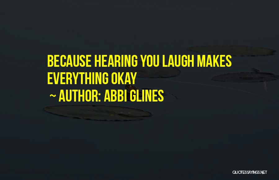 Abbi Glines Quotes: Because Hearing You Laugh Makes Everything Okay