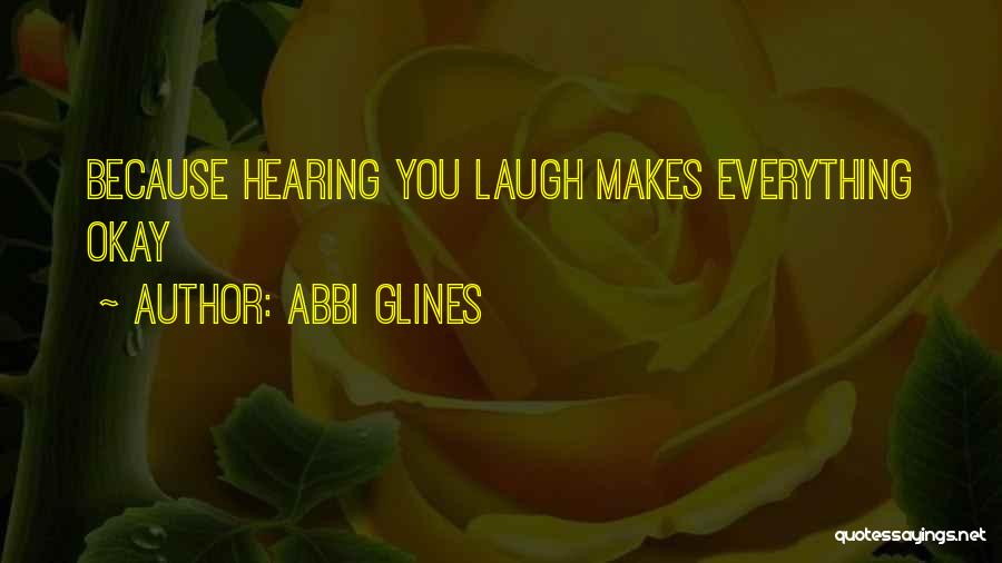 Abbi Glines Quotes: Because Hearing You Laugh Makes Everything Okay