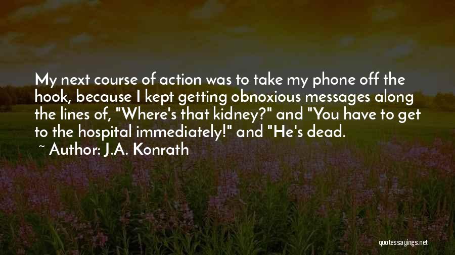 J.A. Konrath Quotes: My Next Course Of Action Was To Take My Phone Off The Hook, Because I Kept Getting Obnoxious Messages Along