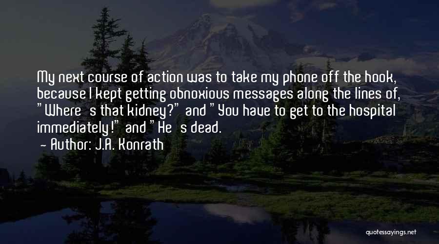 J.A. Konrath Quotes: My Next Course Of Action Was To Take My Phone Off The Hook, Because I Kept Getting Obnoxious Messages Along