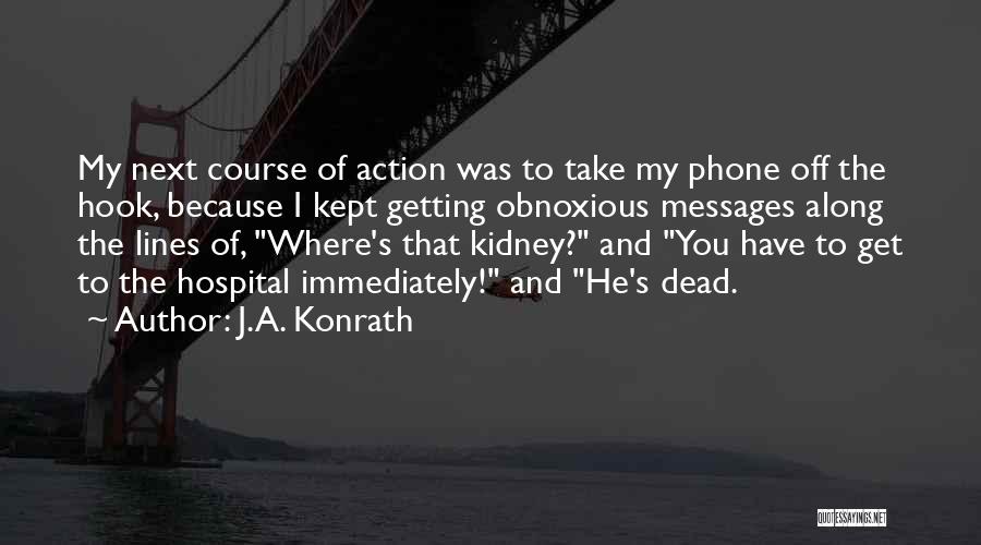 J.A. Konrath Quotes: My Next Course Of Action Was To Take My Phone Off The Hook, Because I Kept Getting Obnoxious Messages Along