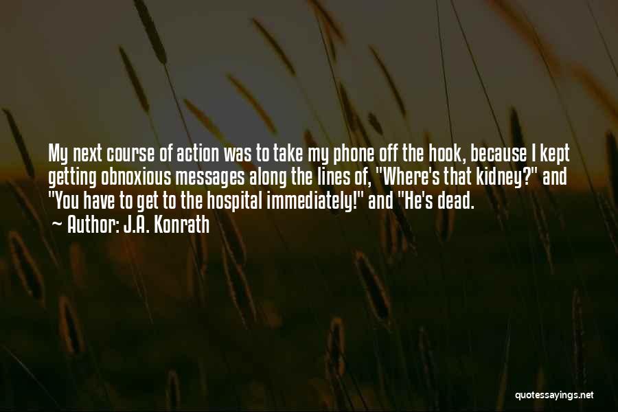 J.A. Konrath Quotes: My Next Course Of Action Was To Take My Phone Off The Hook, Because I Kept Getting Obnoxious Messages Along